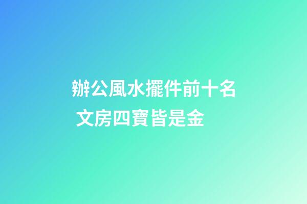辦公風水擺件前十名 文房四寶皆是金